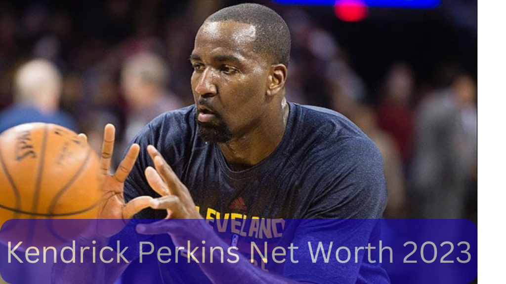 Kendrick Perkins Net Worth 2023