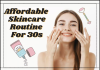 Affordable Skincare Routine For 30s – All You Should Know! Affordable Skincare Routine For 30s- All You Should Know!